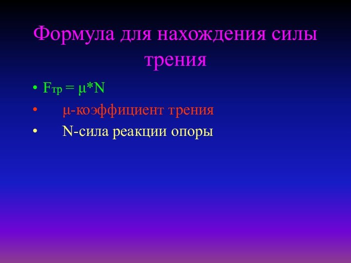 Формула для нахождения силы тренияFтр = μ*N   μ-коэффициент трения   N-сила реакции опоры