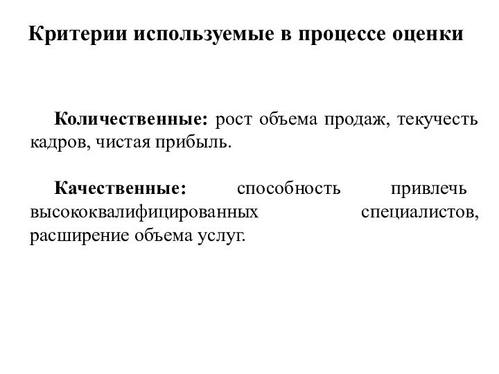 Критерии используемые в процессе оценкиКоличественные: рост объема продаж, текучесть кадров, чистая прибыль.Качественные: