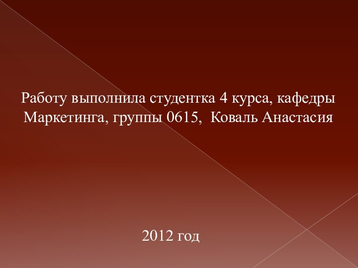 Работу выполнила студентка 4 курса, кафедры Маркетинга, группы 0615, Коваль Анастасия2012 год