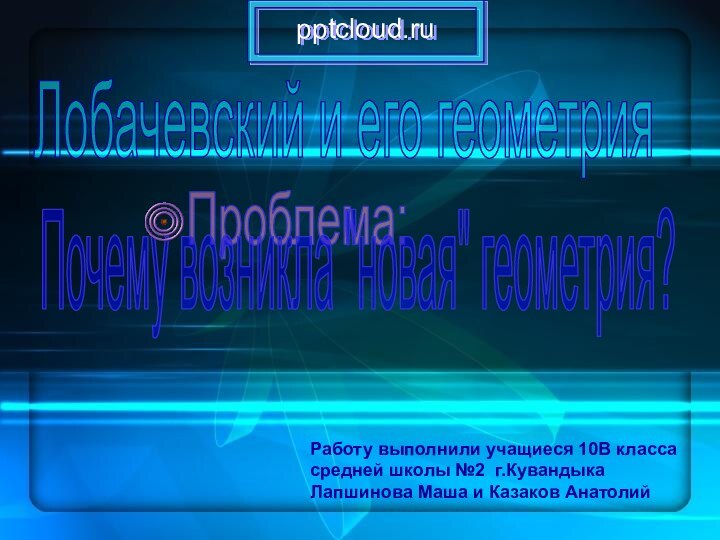 Лобачевский и его геометрияПроблема:Почему возникла 