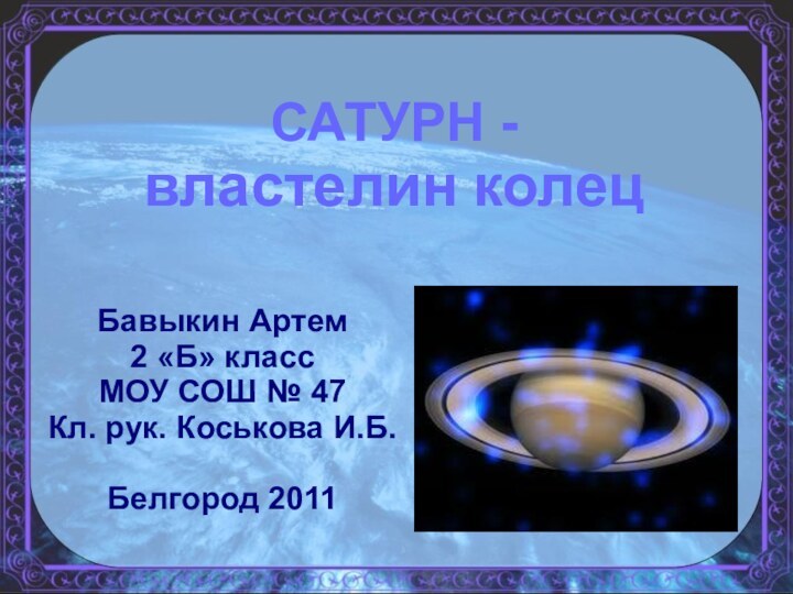 САТУРН - властелин колецБавыкин Артем 2 «Б» классМОУ СОШ № 47Кл. рук. Коськова И.Б.Белгород 2011