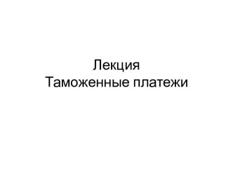 ЛекцияТаможенные платежи