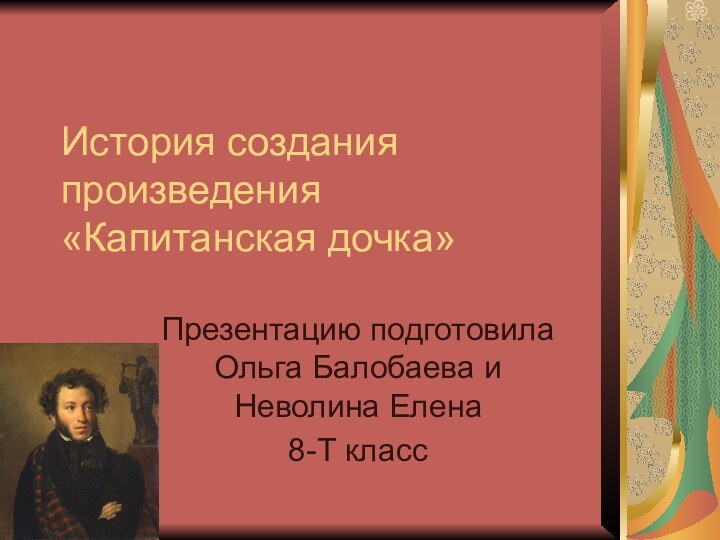 История создания произведения «Капитанская дочка»Презентацию подготовила Ольга Балобаева и Неволина Елена 8-Т класс