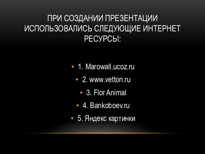 При создании презентации использовались следующие интернет ресурсы:1. Marowall.ucoz.ru2. www.vetton.ru3. Flor Animal4. Bankoboev.ru5. Яндекс картинки