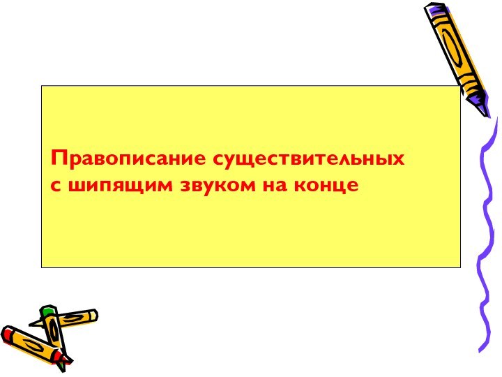 Правописание существительных с шипящим звуком на конце