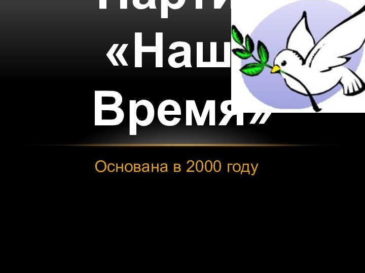 Основана в 2000 годуПартия  «Наше Время»