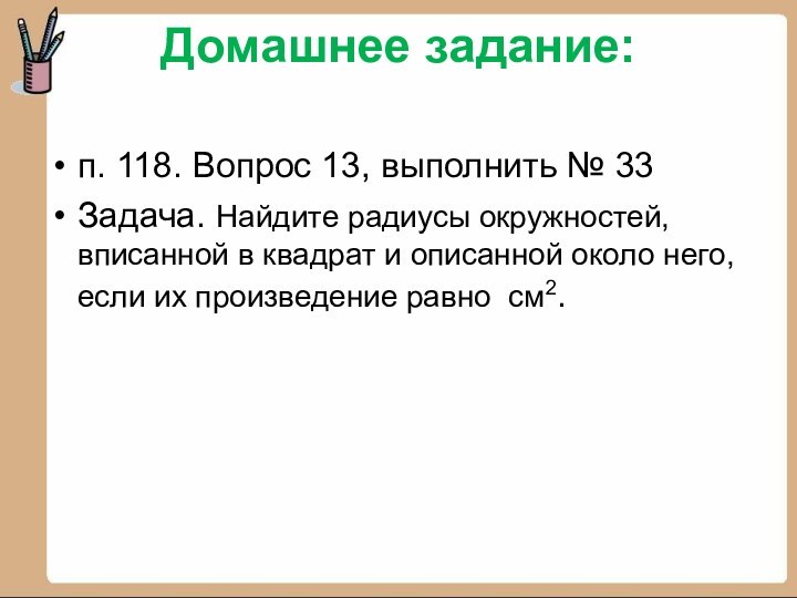 Домашнее задание:  п. 118. Вопрос 13, выполнить № 33Задача. Найдите радиусы