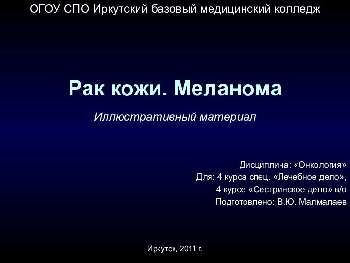 Рак кожи. МеланомаОГОУ СПО Иркутский базовый медицинский колледжИллюстративный материалДисциплина: «Онкология»Для: 4 курса