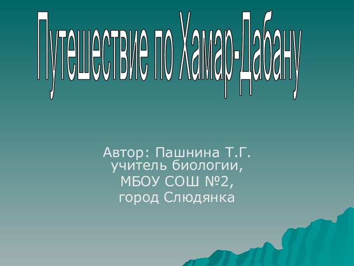 Автор: Пашнина Т.Г.     учитель биологии, МБОУ СОШ №2,город Слюдянка Путешествие по Хамар-Дабану