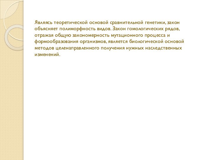 Являясь теоретической основой сравнительной генетики, закон объясняет полиморфность видов. Закон гомологических рядов,