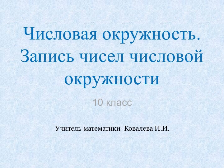 Числовая окружность. Запись чисел числовой окружности10 классУчитель математики Ковалева И.И.