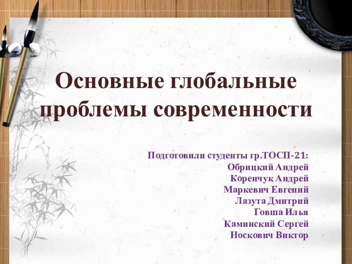 Основные глобальные проблемы современностиПодготовили студенты гр.ТОСП-21:Обрицкий АндрейКоренчук АндрейМаркевич ЕвгенийЛазута ДмитрийГовша ИльяКаминский СергейНоскович Виктор