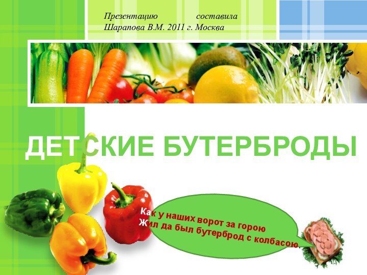 ДЕТСКИЕ БУТЕРБРОДЫПрезентацию составила Шарапова В.М. 2011 г. МоскваКак у наших ворот