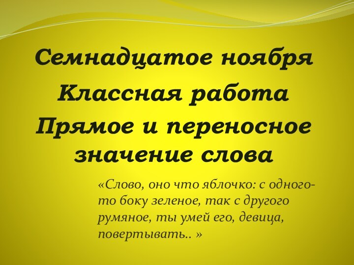 Семнадцатое ноябряКлассная работаПрямое и переносное значение слова«Слово, оно что яблочко: с одного-то