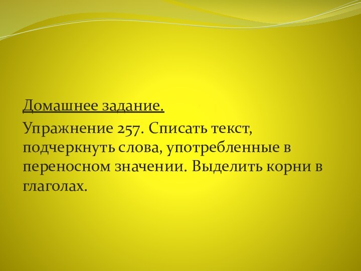 Домашнее задание.Упражнение 257. Списать текст, подчеркнуть слова, употребленные в переносном значении. Выделить корни в глаголах.