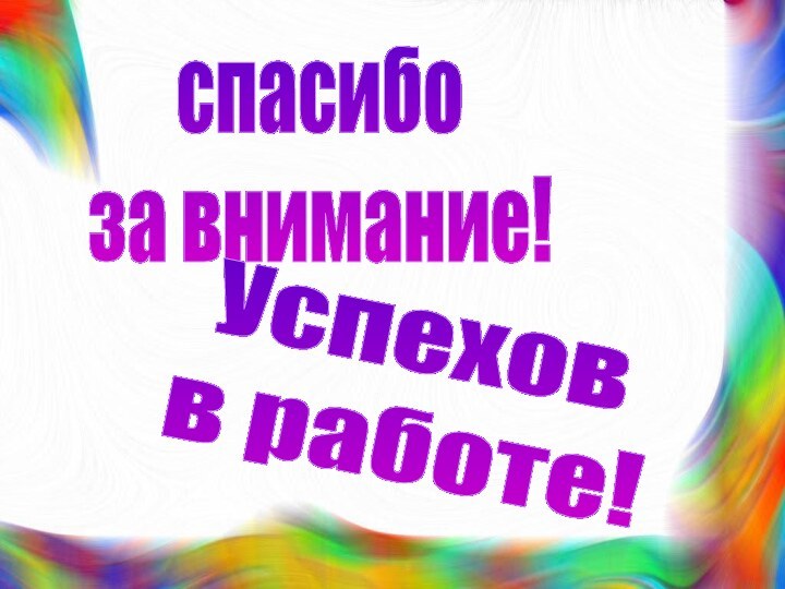 спасибо за внимание!Успехов в работе!