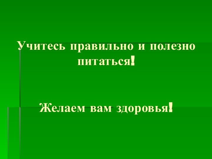 Учитесь правильно и полезно питаться!   Желаем вам здоровья!