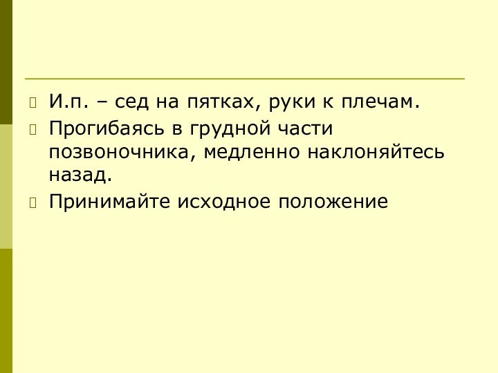 И.п. – сед на пятках, руки к плечам.Прогибаясь в грудной части позвоночника,