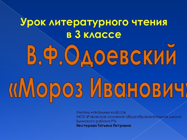 В.Ф.Одоевский«Мороз Иванович»Урок литературного чтения в 3 классеУчитель начальных классовМОУ «Раковская основная общеобразовательная