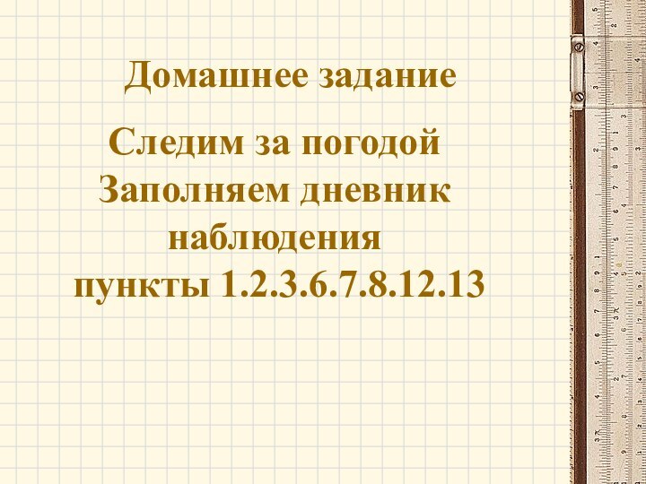 Домашнее задание Следим за погодой Заполняем дневник наблюдения пункты 1.2.3.6.7.8.12.13