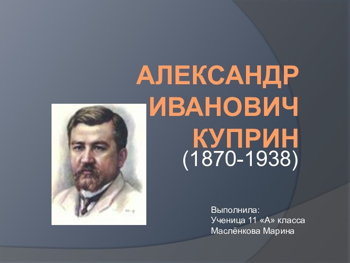 Александр Иванович  Куприн(1870-1938)Выполнила:Ученица 11 «А» классаМаслёнкова Марина