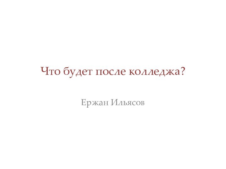 Что будет после колледжа?Ержан Ильясов