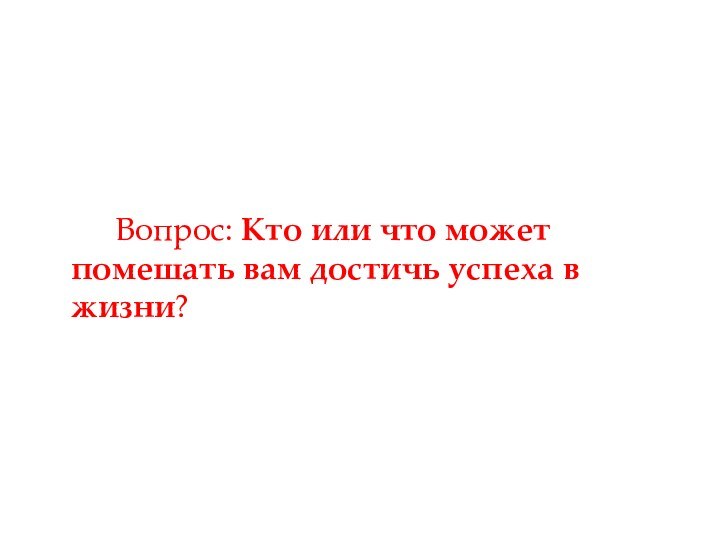 Вопрос: Кто или что может 	помешать вам достичь успеха в 	жизни?