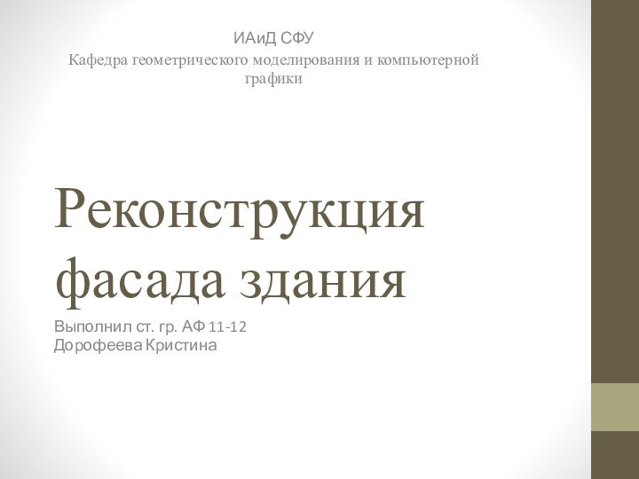 Реконструкция фасада зданияИАиД СФУКафедра геометрического моделирования и компьютерной графикиВыполнил ст. гр. АФ 11-12 Дорофеева Кристина