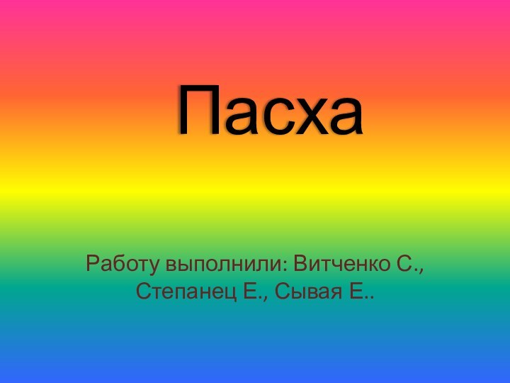 ПасхаРаботу выполнили: Витченко С., Степанец Е., Сывая Е..