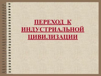 Переход  к индустриальной цивилизации