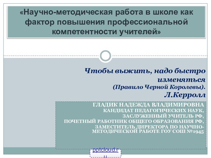 Гладик Надежда ВладимировнаКандидат Педагогических Наук, Заслуженный учитель РФ,Почетный работник общего образования РФ,Заместитель