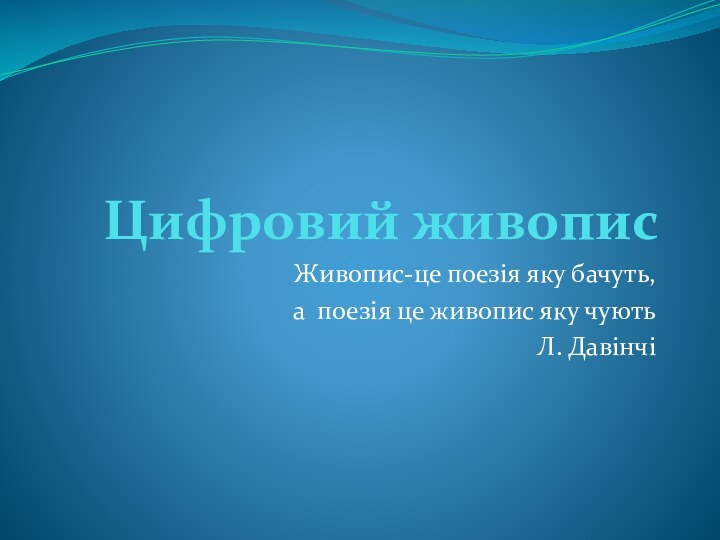 Цифровий живописЖивопис-це поезія яку бачуть, а поезія це живопис яку чуютьЛ. Давінчі