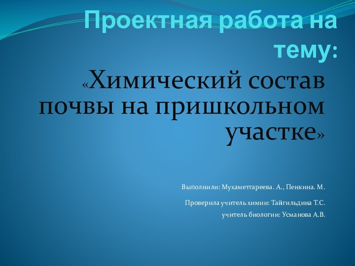 Проектная работа на тему:«Химический состав почвы на пришкольном участке»Выполнили: Мухаметгареева. А., Пенкина.