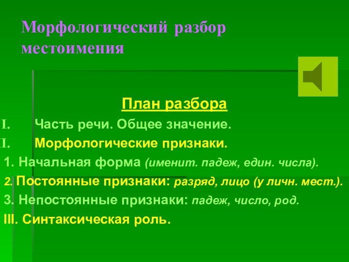 Морфологический разбор местоименияПлан разбораЧасть речи. Общее значение.Морфологические признаки.1. Начальная форма (именит. падеж,