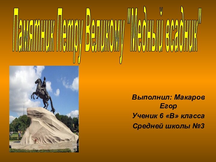 Выполнил: Макаров ЕгорУченик 6 «В» класса Средней школы №3 Памятник Петру Великому 