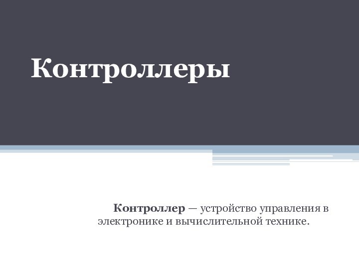 Контроллеры	Контроллер — устройство управления в электронике и вычислительной технике.