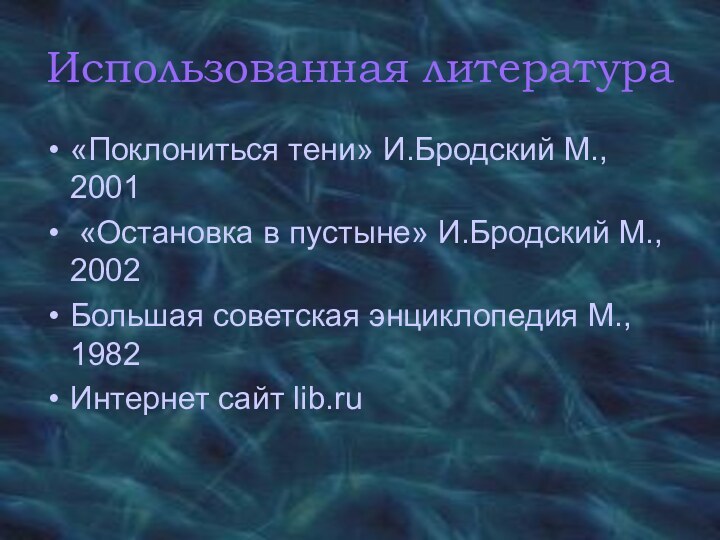 Использованная литература«Поклониться тени» И.Бродский М., 2001 «Остановка в пустыне» И.Бродский М., 2002Большая