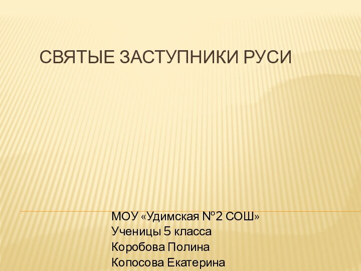 Святые заступники РусиМОУ «Удимская №2 СОШ»Ученицы 5 класса Коробова Полина Копосова Екатерина