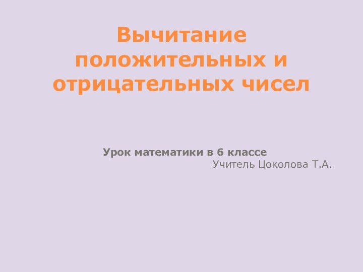 Вычитание положительных и отрицательных чиселУрок математики в 6 классе Учитель Цоколова Т.А.