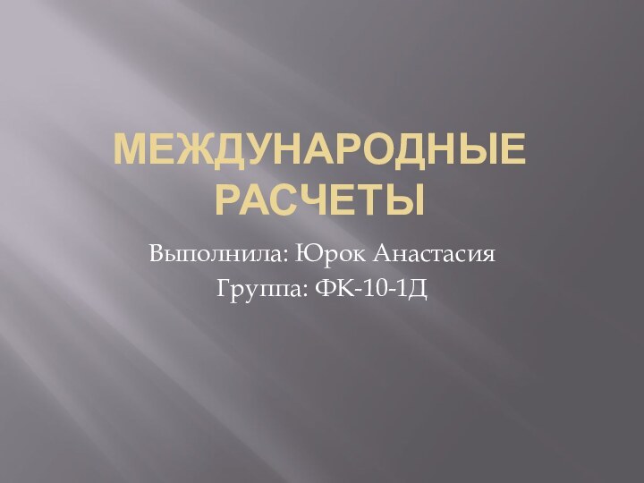 Международные расчетыВыполнила: Юрок АнастасияГруппа: ФК-10-1Д