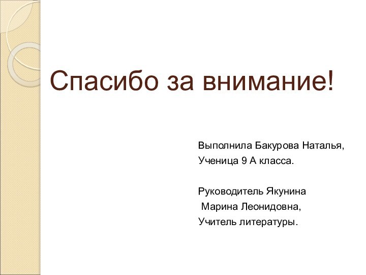 Спасибо за внимание!Выполнила Бакурова Наталья,Ученица 9 А класса. Руководитель Якунина Марина Леонидовна,Учитель литературы.