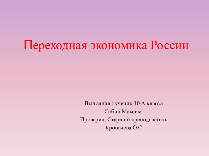 Переходная экономика РоссииВыполнил : ученик 10 А классаСобин Максим.Проверил :Старший преподаватель Кропачева О.С