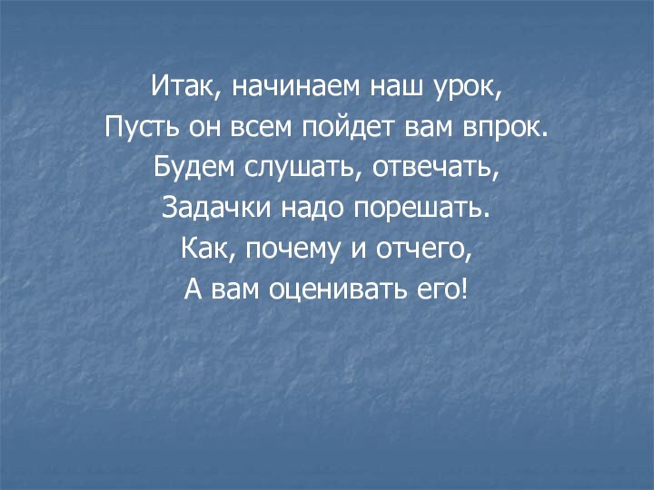 Итак, начинаем наш урок,Пусть он всем пойдет вам впрок.Будем слушать, отвечать,Задачки надо