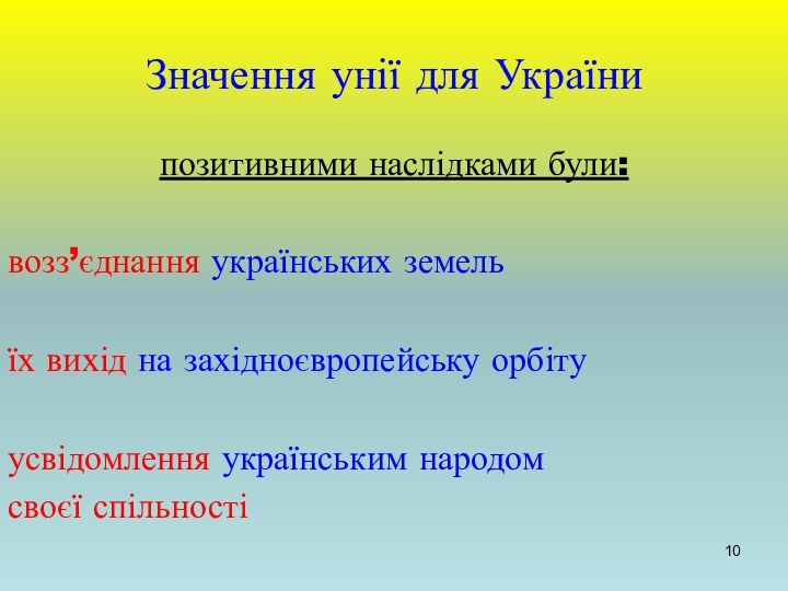 Значення унії для Українипозитивними наслідками були:возз’єднання українських земельїх вихід на західноєвропейську орбітуусвідомлення українським народомсвоєї спільності