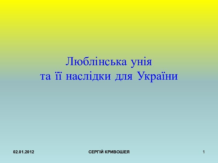 02.01.2012СЕРГІЙ КРИВОШЕЯЛюблінська унія та її наслідки для України