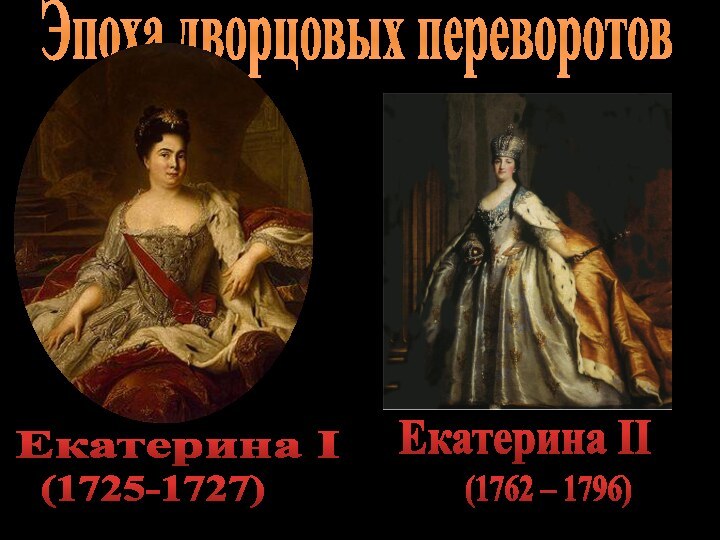 Эпоха дворцовых переворотовЕкатерина I (1725-1727)Екатерина II(1762 – 1796)