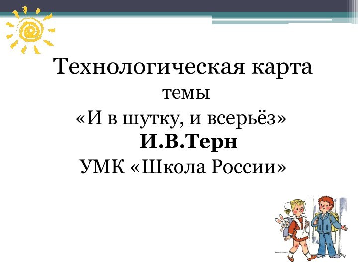 Технологическая карта темы«И в шутку, и всерьёз»  И.В.Терн УМК «Школа России»