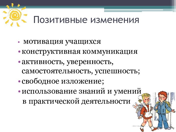 Позитивные изменения мотивация учащихсяконструктивная коммуникацияактивность, уверенность, самостоятельность, успешность; свободное изложение;