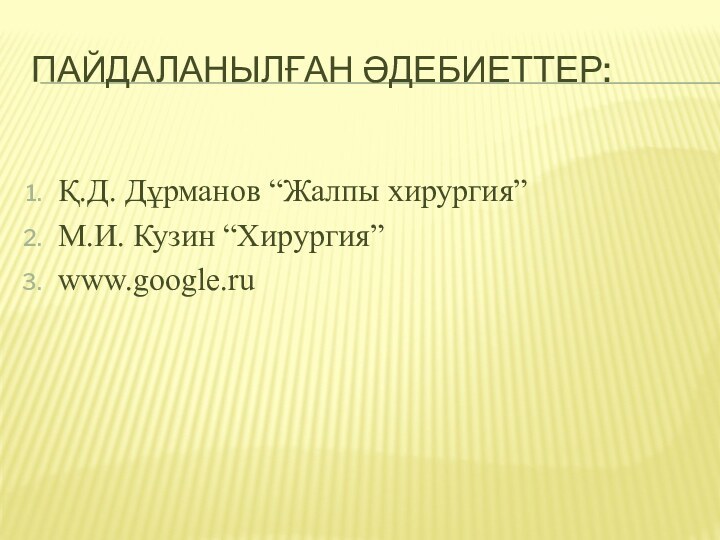 Пайдаланылған әдебиеттер:Қ.Д. Дұрманов “Жалпы хирургия”М.И. Кузин “Хирургия”www.google.ru