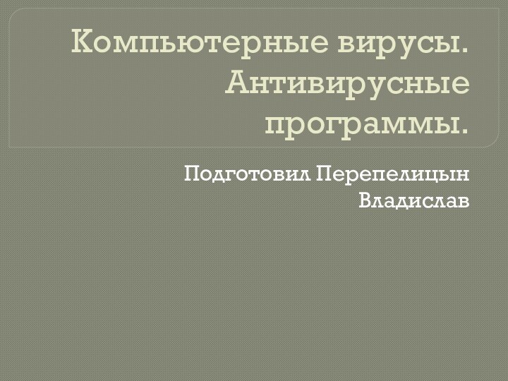 Компьютерные вирусы. Антивирусные программы.Подготовил Перепелицын Владислав